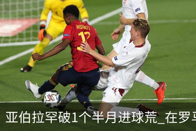 亚伯拉罕破1个半月进球荒 在罗马欧战进球已上双